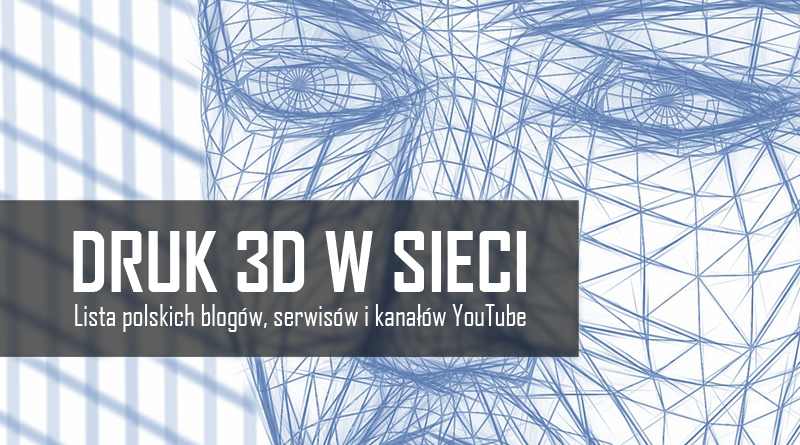 Druk 3D w sieci – lista polskich blogów, serwisów i kanałów YouTube